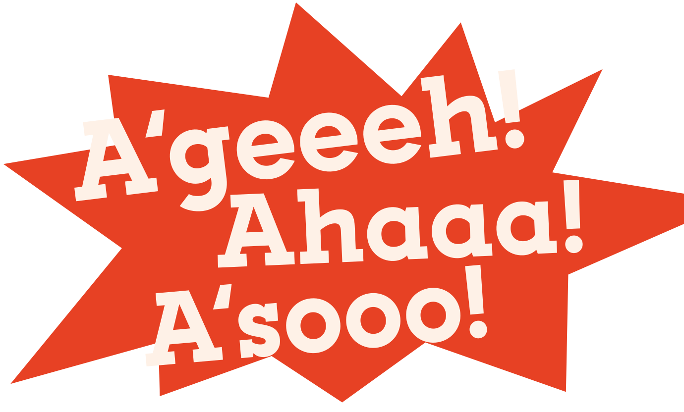 A’geeeh! Ahaaa! A’sooo!